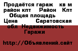 Продаётся гараж 30кв.м.район кпт  › Район ­ Кпт › Общая площадь ­ 30 › Цена ­ 150 - Саратовская обл. Недвижимость » Гаражи   